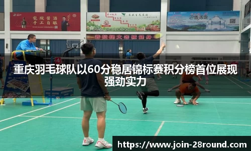 重庆羽毛球队以60分稳居锦标赛积分榜首位展现强劲实力