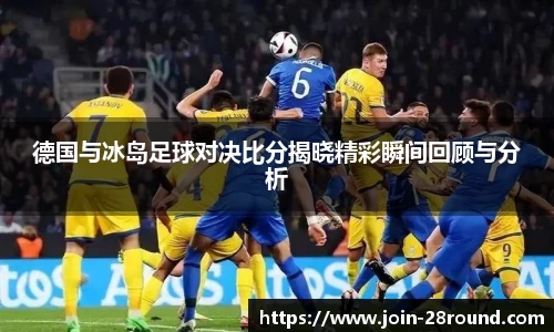 德国与冰岛足球对决比分揭晓精彩瞬间回顾与分析